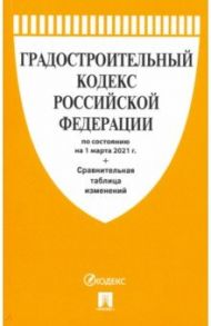Градостроительный кодекс РФ по состоянию на 01.03.2021 с таблицей изменений