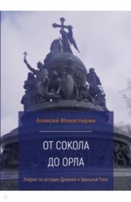 От сокола до орла. Очерки по истории Древней и Удельной Руси / Монастырюк Алексей Юрьевич
