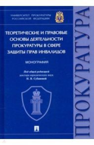 Теоретические и правовые основы деятельности прокуратуры в сфере защиты прав инвалидов. Монография / Игонина Надежда Александровна, Ратинова Наталья Александровна, Кремнева Елена Владимировна, Ашиткова Татьяна Васильевна