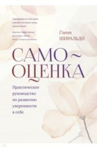 Самооценка. Практическое руководство по развитию уверенности в себе / Ширальди Гленн Р.