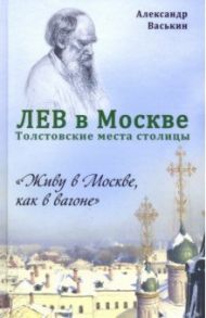 Лев в Москве. Толстовские места столицы / Васькин Александр Анатольевич