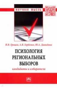 Психология региональных выборов. Кандидаты и избиратели / Грошев Игорь Васильевич, Горбенко Антон Васильевич, Давыдова Юлия Александровна