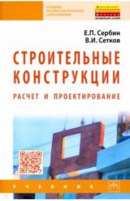 Строительные конструкции. Расчет и проектирование / Сетков Владимир Иванович, Сербин Евгений Петрович