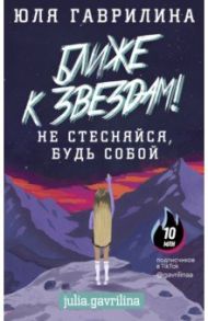 Ближе к звёздам! Не стесняйся, будь собой / Гаврилина Юлия Михайловна