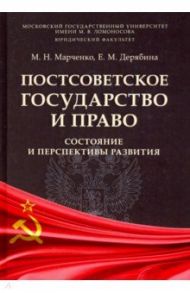 Постсоветское государство и право. Состояние и перспективы развития. Монография / Марченко Михаил Николаевич, Дерябина Елена Михайловна