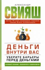 Деньги внутри вас. Уберите барьеры перед деньгами / Свияш Александр Григорьевич