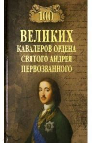 100 великих кавалеров ордена Святого Андрея Первозванного / Шишов Алексей Васильевич