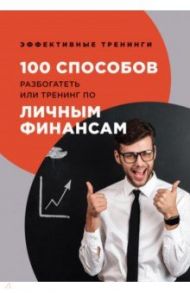 100 способов разбогатеть или тренинг по личным финансам / Черниговцев Глеб Иванович