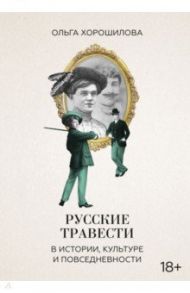 Русские травести в истории, культуре и повседневности / Хорошилова Ольга Андреевна