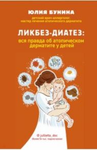 Ликбез-диатез. Вся правда об атопическом дерматите у детей / Бунина Юлия Алексеевна