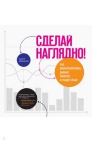 Сделай наглядно! Как визуализировать данные понятно и убедительно / Беринато Скотт