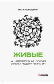 Живые. Как корпоративная культура спасает людей и компании / Кукушкин Марк