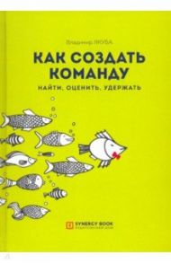 Как создать команду. Найти, оценить, удержать / Якуба Владимир Александрович
