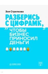 Разберись с цифрами, чтобы бизнес приносил деньги / Стрелкова Зоя Александровна