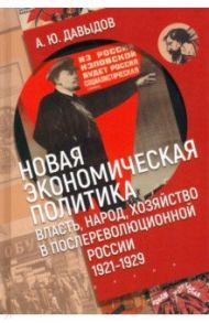 Новая экономическая политика. Власть, народ, хозяйство в послереволюционной России (1921-1929 гг.) / Давыдов Александр Юрьевич
