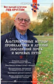 Альтернативные методы профилактики и лечения заболеваний почек и мочевых путей / Кругляк Лев Григорьевич