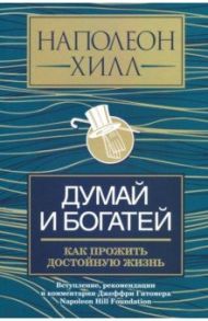 Думай и богатей. Как прожить достойную жизнь / Хилл Наполеон
