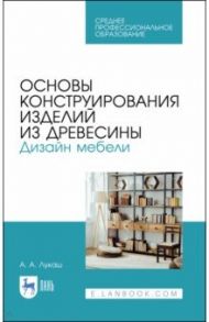 Основы конструирования изделий из древесины. СПО / Лукаш Александр Андреевич
