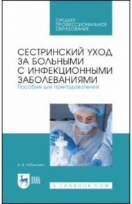 Сестринский уход за больными с инфекционными заболеваниями. Пособие для преподавателей. СПО / Рабинович Ирина Владимировна