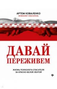 Давай переживем. Жизнь психолога-спасателя за красно-белой лентой / Коваленко Артем Владимирович