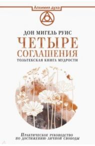 Четыре соглашения. Тольтекская книга мудрости: практическое руководство по достижению личной свободы / Руис Дон Мигель