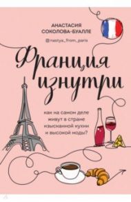 Франция изнутри. Как на самом деле живут в стране изысканной кухни и высокой моды? / Соколова-Буалле Анастасия Игоревна