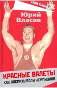 Красные валеты. Как воспитывали чемпионов / Власов Юрий Петрович