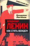 Владимир Ленин. Как стать вождем / Логинов Владлен Терентьевич