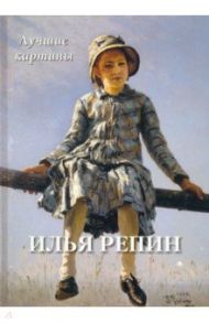 Илья Репин. Лучшие картины / Астахов А. Ю.