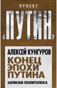 Конец эпохи Путина. Записки политолога / Кунгуров Алексей Анатольевич
