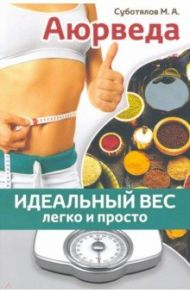 Аюрведа. Идеальный вес легко и просто / Суботялов Михаил Альбертович