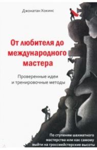От любителя до международного мастера. Проверенные идеи и тренировочные методы / Хокинс Джонатан