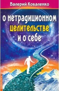 О нетрадиционном целитестельстве и о себе / Коваленко Валерий Иванович
