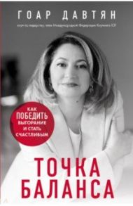 Точка баланса. Как победить выгорание и стать счастливым / Давтян Гоар