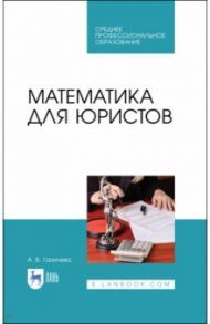 Математика для юристов. Учебник. СПО / Ганичева Антонина Валериановна