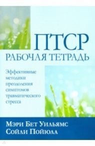 ПТСР. Рабочая тетрадь. Эффективные методики преодоления симптомов травматического стресса / Уильямс Мэри Бет, Пойюла Сойли