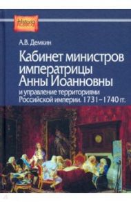 Кабинет министров императрицы Анны Иоанновны и управление территориями Российской империи. 1731-1740 / Демкин Андрей Владимирович