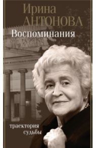 Воспоминания. Траектория судьбы / Антонова Ирина Александровна