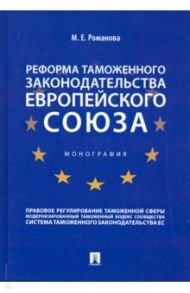 Реформа таможенного законодательства Европейского союза. Монография / Романова Марина Евгеньевна