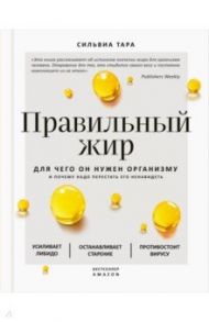 Правильный жир. Для чего он нужен организму и почему надо перестать его ненавидеть / Тара Сильвиа
