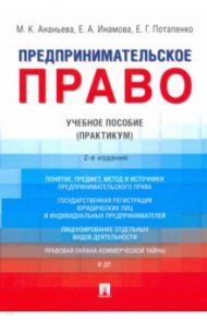 Предпринимательское право. Учебное пособие (Практикум) / Потапенко Евгений Георгиевич, Ананьева Марина Кабдрашевна, Инамова Елена Александровна