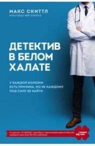 Детектив в белом халате. У каждой болезни есть причина, но не каждому под силу ее найти / Скиттл Макс