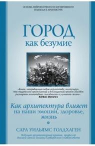 Город как безумие. Как архитектура влияет на наши эмоции, здоровье, жизнь / Голдхаген Сара Уильямс