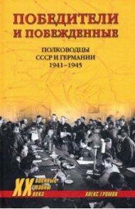 Победители и побежденные. Полководцы СССР и Германии. 1941-1945 / Громов Алекс