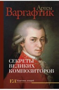 Секреты великих композиторов / Варгафтик Артем Михайлович