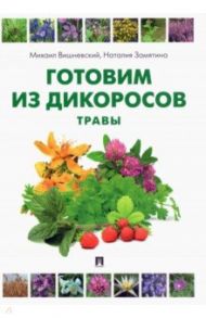 Готовим из дикоросов. Травы / Вишневский Михаил Владимирович, Замятина Наталья Георгиевна