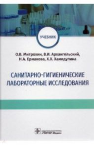 Санитарно-гигиенические лабораторные исследования. Учебник / Митрохин Олег Владимирович, Архангельский Владимир Иванович, Ермакова Нина Анатольевна