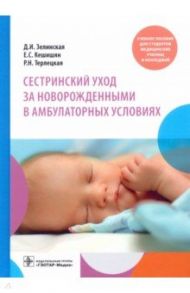 Сестринский уход за новорожденными в амбулаторных условиях / Зелинская Дина Ильинична, Терлецкая Римма Николаевна, Кешинян Елена Соломоновна