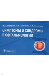 Симптомы и синдромы в офтальмологии. Руководство / Лоскутов Игорь Анатольевич, Беликова Елена Ивановна, Корнеева Алина Владимировна