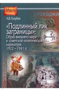 "Подлинный лик заграницы". Образ внешнего мира в советской политической карикатуре, 1922-1941 гг. / Голубев Александр Владимирович
